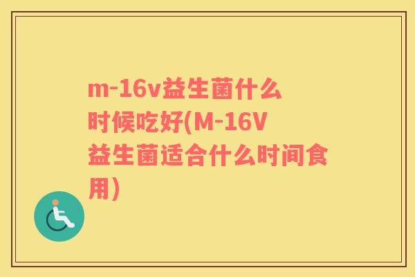 m-16v益生菌什么时候吃好(M-16V益生菌适合什么时间食用)