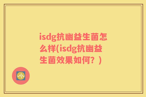 isdg抗幽益生菌怎么样(isdg抗幽益生菌效果如何？)