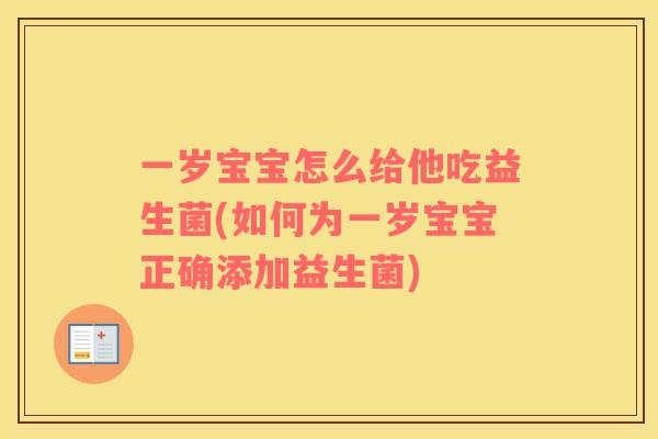 一岁宝宝怎么给他吃益生菌(如何为一岁宝宝正确添加益生菌)