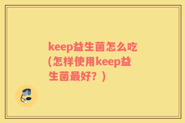keep益生菌怎么吃(怎样使用keep益生菌最好？)
