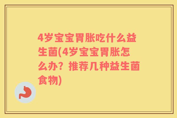 4岁宝宝胃胀吃什么益生菌(4岁宝宝胃胀怎么办？推荐几种益生菌食物)
