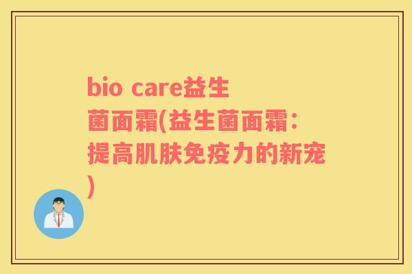 bio care益生菌面霜(益生菌面霜：提高肌肤免疫力的新宠)