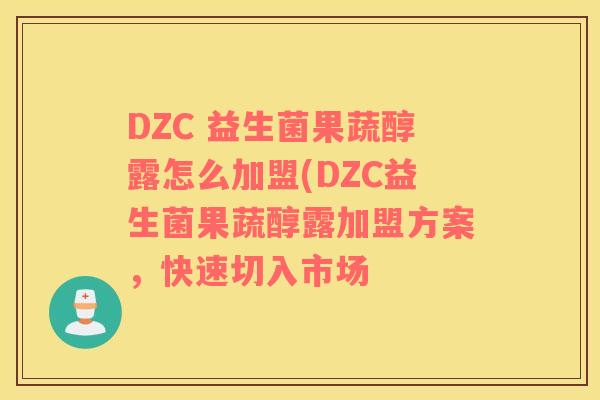 DZC 益生菌果蔬醇露怎么加盟(DZC益生菌果蔬醇露加盟方案，快速切入市场