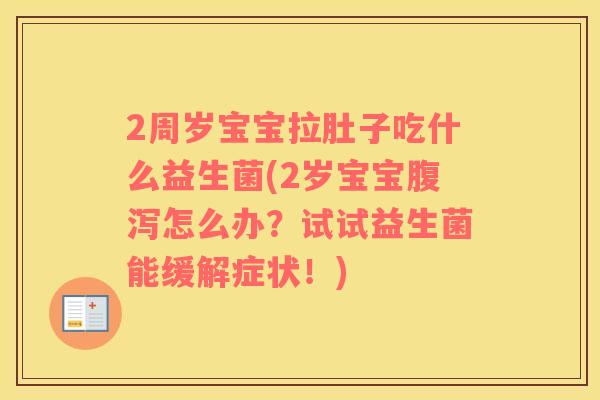 2周岁宝宝拉肚子吃什么益生菌(2岁宝宝腹泻怎么办？试试益生菌能缓解症状！)
