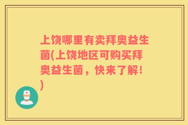 上饶哪里有卖拜奥益生菌(上饶地区可购买拜奥益生菌，快来了解！)