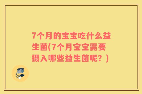 7个月的宝宝吃什么益生菌(7个月宝宝需要摄入哪些益生菌呢？)