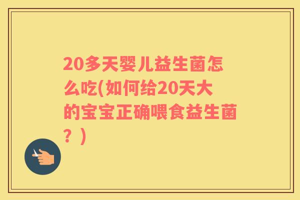 20多天婴儿益生菌怎么吃(如何给20天大的宝宝正确喂食益生菌？)