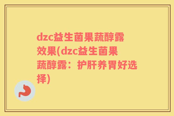dzc益生菌果蔬醇露效果(dzc益生菌果蔬醇露：护肝养胃好选择)
