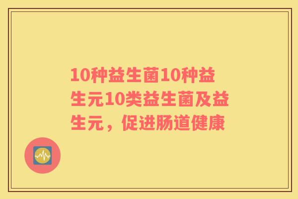10种益生菌10种益生元10类益生菌及益生元，促进肠道健康