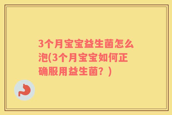 3个月宝宝益生菌怎么泡(3个月宝宝如何正确服用益生菌？)
