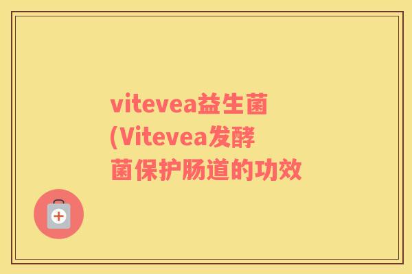 vitevea益生菌(Vitevea发酵菌保护肠道的功效
