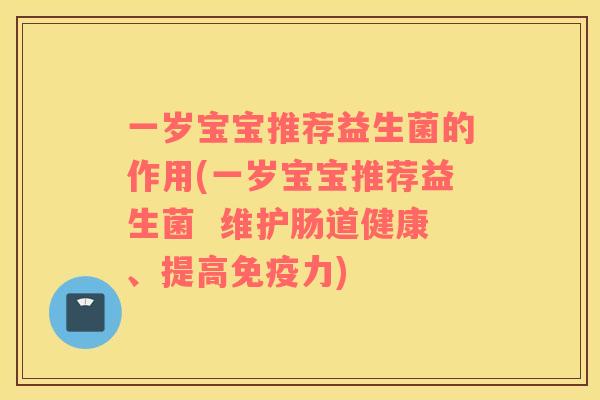 一岁宝宝推荐益生菌的作用(一岁宝宝推荐益生菌  维护肠道健康、提高力)