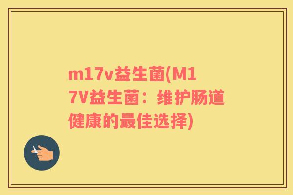 m17v益生菌(M17V益生菌：维护肠道健康的最佳选择)