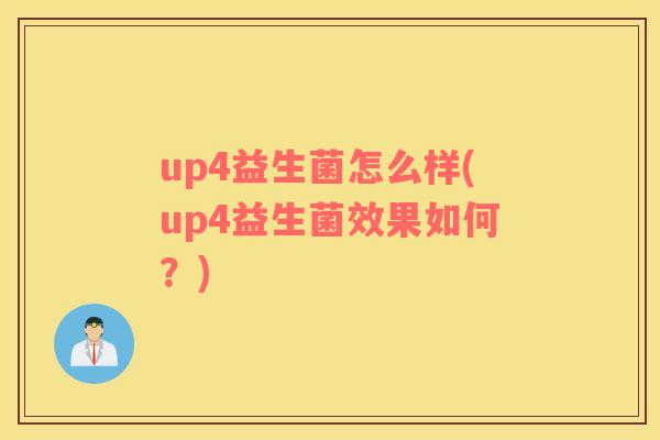 up4益生菌怎么样(up4益生菌效果如何？)