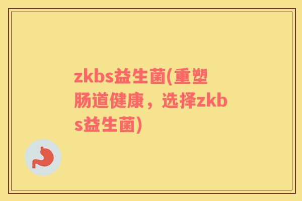 zkbs益生菌(重塑肠道健康，选择zkbs益生菌)