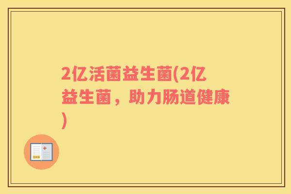 2亿活菌益生菌(2亿益生菌,助力肠道健康) 2亿活菌益生菌(2亿益生菌,助力肠道健康)