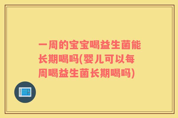 一周的宝宝喝益生菌能长期喝吗(婴儿可以每周喝益生菌长期喝吗)
