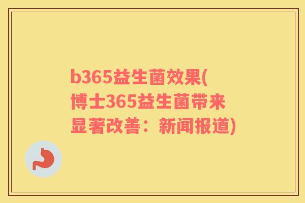 b365益生菌效果(博士365益生菌带来显著改善：新闻报道)