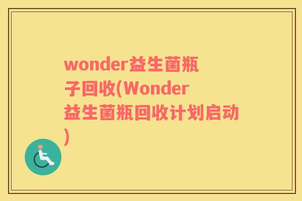 wonder益生菌瓶子回收(Wonder益生菌瓶回收计划启动)
