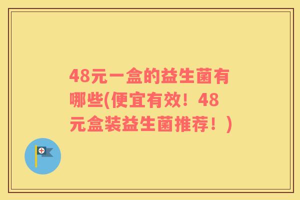 48元一盒的益生菌有哪些(便宜有效！48元盒装益生菌推荐！)
