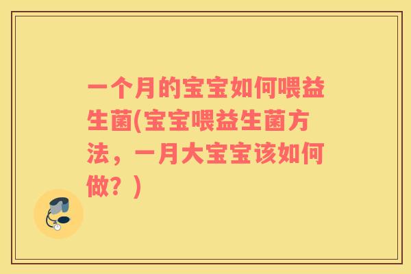 一个月的宝宝如何喂益生菌(宝宝喂益生菌方法，一月大宝宝该如何做？)