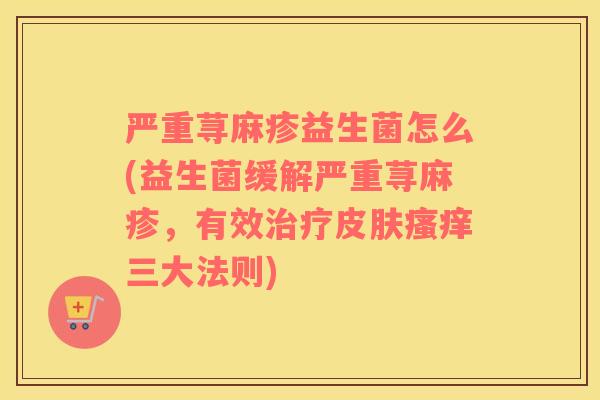 严重荨麻疹益生菌怎么(益生菌缓解严重荨麻疹，有效治疗皮肤瘙痒三大法则)