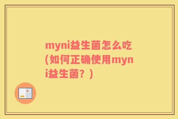 myni益生菌怎么吃(如何正确使用myni益生菌？)