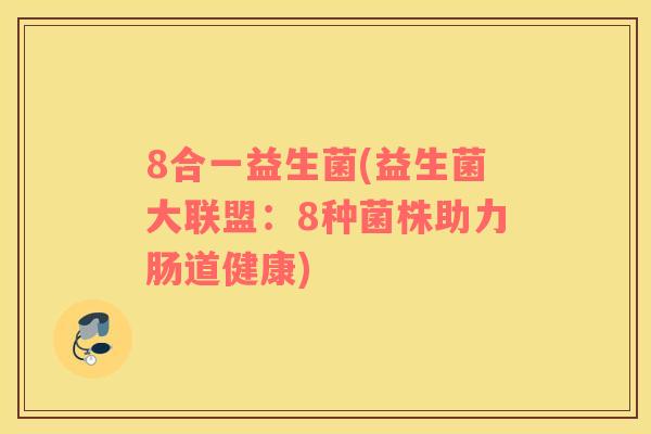 8合一益生菌(益生菌大联盟：8种菌株助力肠道健康)