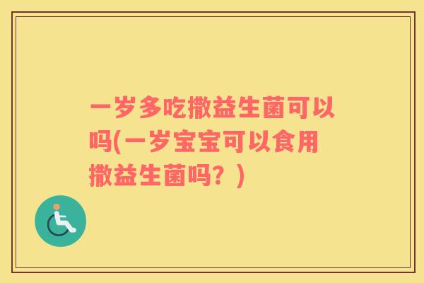 一岁多吃撒益生菌可以吗(一岁宝宝可以食用撒益生菌吗？)