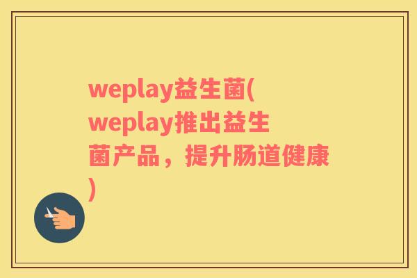 weplay益生菌(weplay推出益生菌产品,提升肠道健康) weplay益生菌(weplay推出益生菌产品,提升肠道健康)