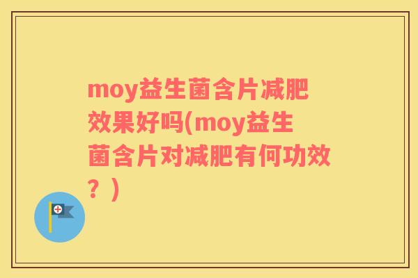 moy益生菌含片减肥效果好吗(moy益生菌含片对减肥有何功效？)