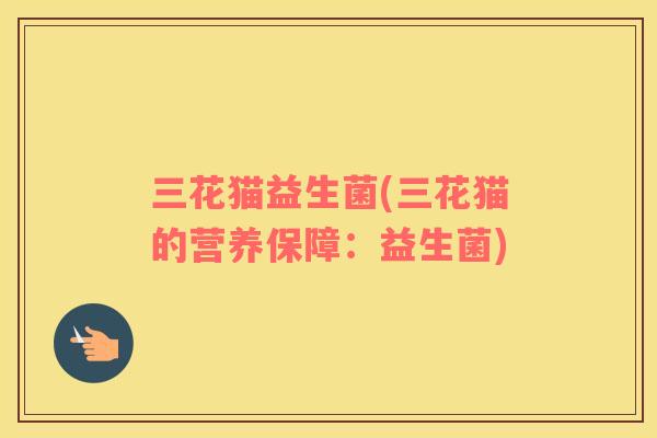 三花猫益生菌(三花猫的营养保障：益生菌)