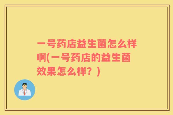 一号药店益生菌怎么样啊(一号药店的益生菌效果怎么样？)