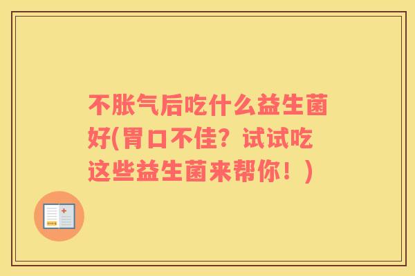 不胀气后吃什么益生菌好(胃口不佳？试试吃这些益生菌来帮你！)