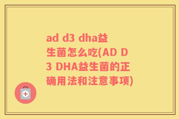 ad d3 dha益生菌怎么吃(AD D3 DHA益生菌的正确用法和注意事项)