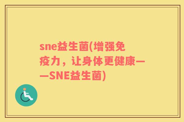 sne益生菌(增强免疫力，让身体更健康——SNE益生菌)