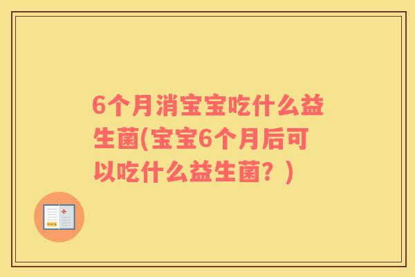 6个月消宝宝吃什么益生菌(宝宝6个月后可以吃什么益生菌？)