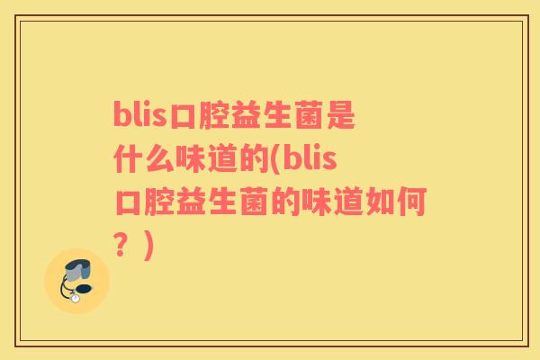 blis口腔益生菌是什么味道的(blis口腔益生菌的味道如何？)