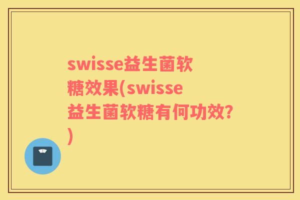 swisse益生菌软糖效果(swisse益生菌软糖有何功效？)