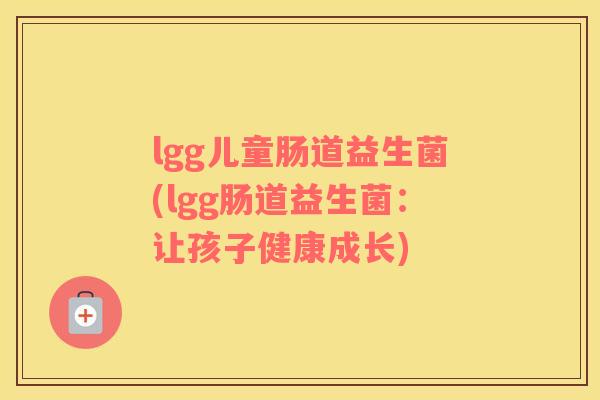 lgg儿童肠道益生菌(lgg肠道益生菌：让孩子健康成长)