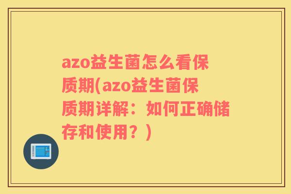 azo益生菌怎么看保质期(azo益生菌保质期详解：如何正确储存和使用？)