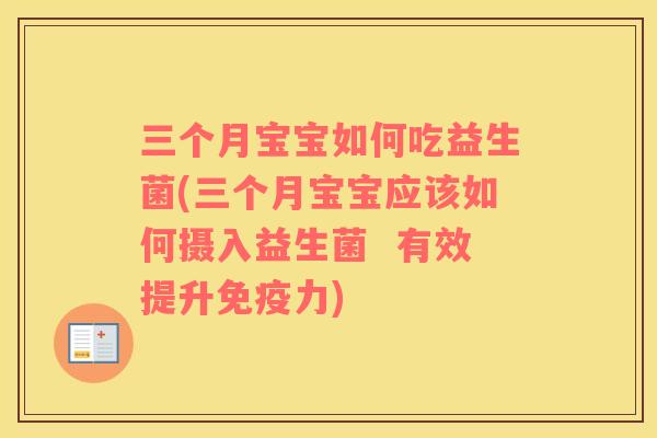 三个月宝宝如何吃益生菌(三个月宝宝应该如何摄入益生菌  有效提升免疫力)