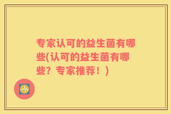 专家认可的益生菌有哪些(认可的益生菌有哪些？专家推荐！)