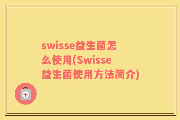 swisse益生菌怎么使用(Swisse益生菌使用方法简介)