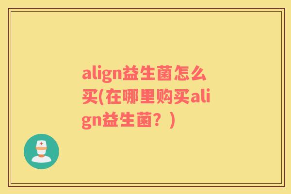 align益生菌怎么买(在哪里购买align益生菌？)