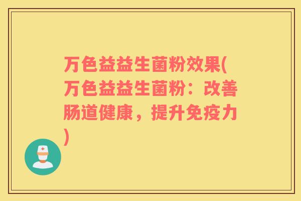 万色益益生菌粉效果(万色益益生菌粉：改善肠道健康，提升免疫力)