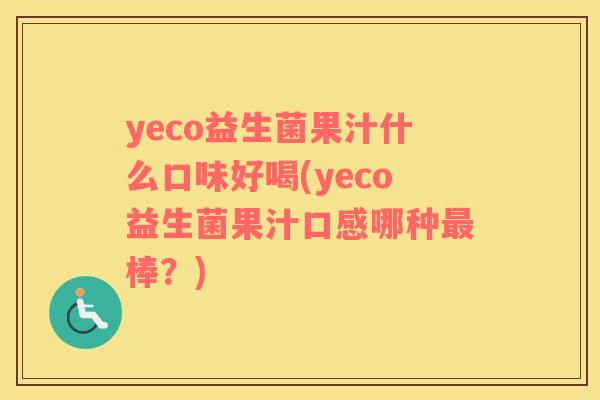 yeco益生菌果汁什么口味好喝(yeco益生菌果汁口感哪种最棒？)