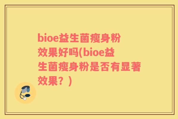 bioe益生菌瘦身粉效果好吗(bioe益生菌瘦身粉是否有显著效果？)