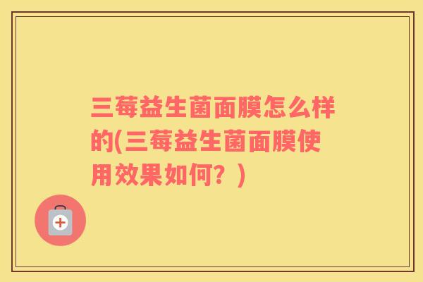 三莓益生菌面膜怎么样的(三莓益生菌面膜使用效果如何？)
