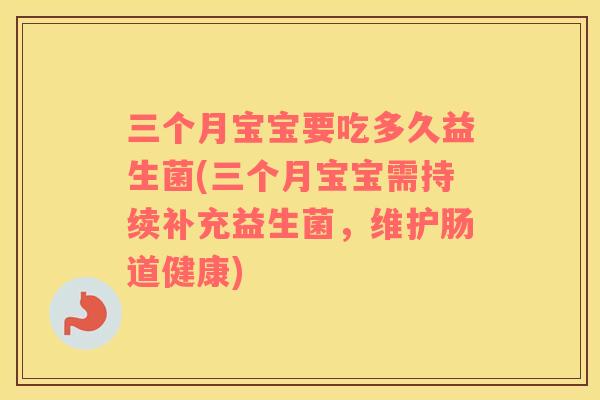 三个月宝宝要吃多久益生菌(三个月宝宝需持续补充益生菌，维护肠道健康)